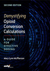 Demystifying Opioid Conversion Calculations:  A Guide for Effective Dosing, 2nd Edition